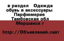  в раздел : Одежда, обувь и аксессуары » Парфюмерия . Тамбовская обл.,Моршанск г.